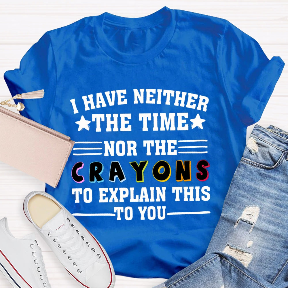 I Have Neither The Time Nor The Crayons To Explain This To You T-shirt