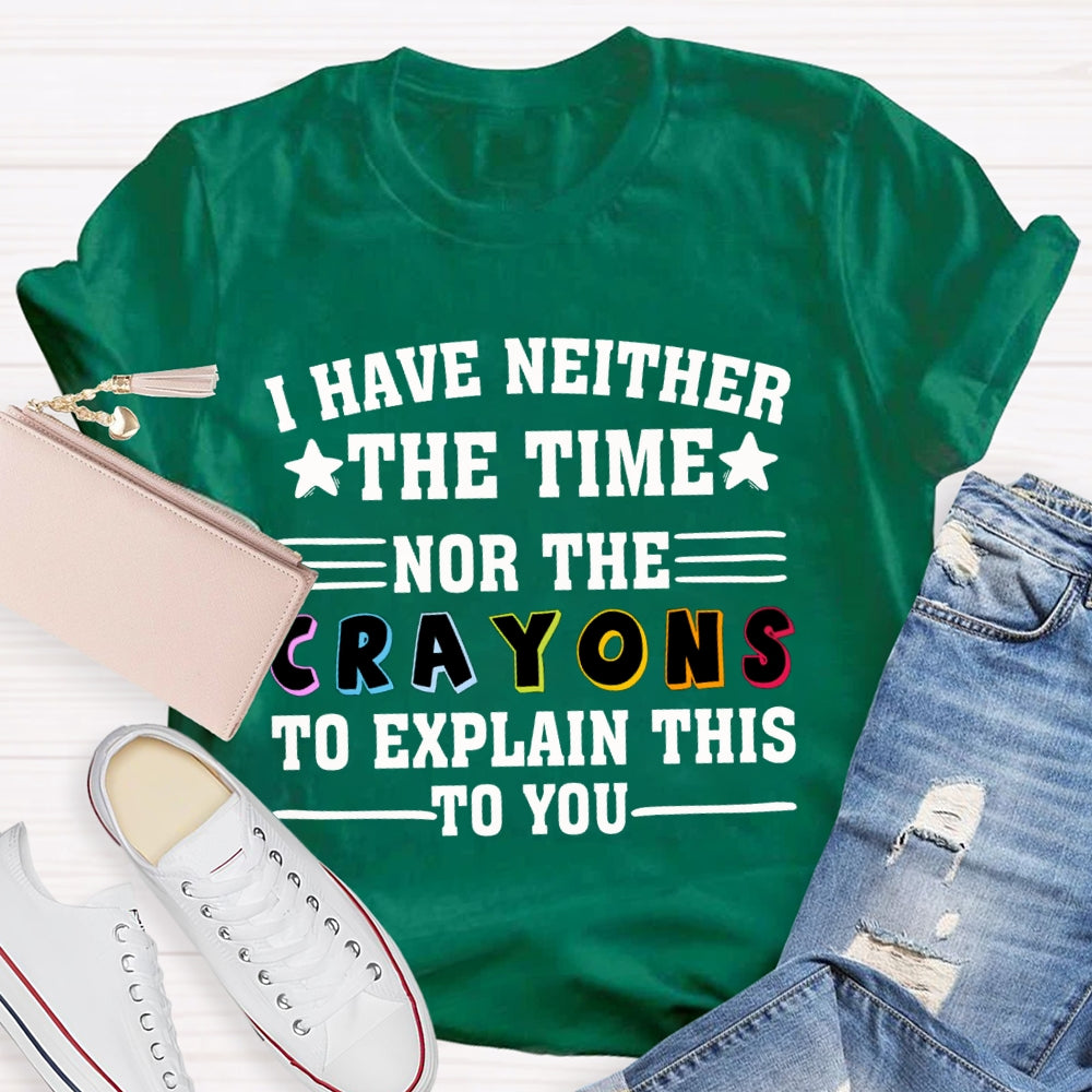 I Have Neither The Time Nor The Crayons To Explain This To You T-shirt