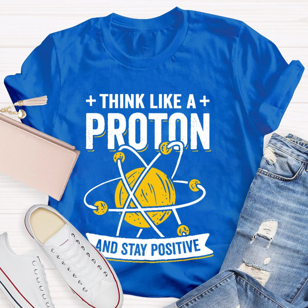 Think Like A Proton Stay Positive Funny Science  T-shirt