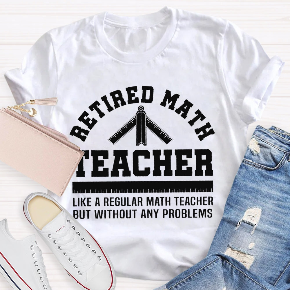 Retired Math Teacher Like A Regular Math Teacher But Without Any Problems T-shirt