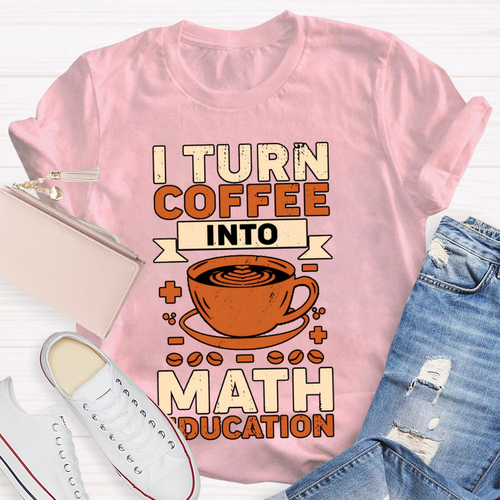I Turn Coffee Into Math Education T-shirt