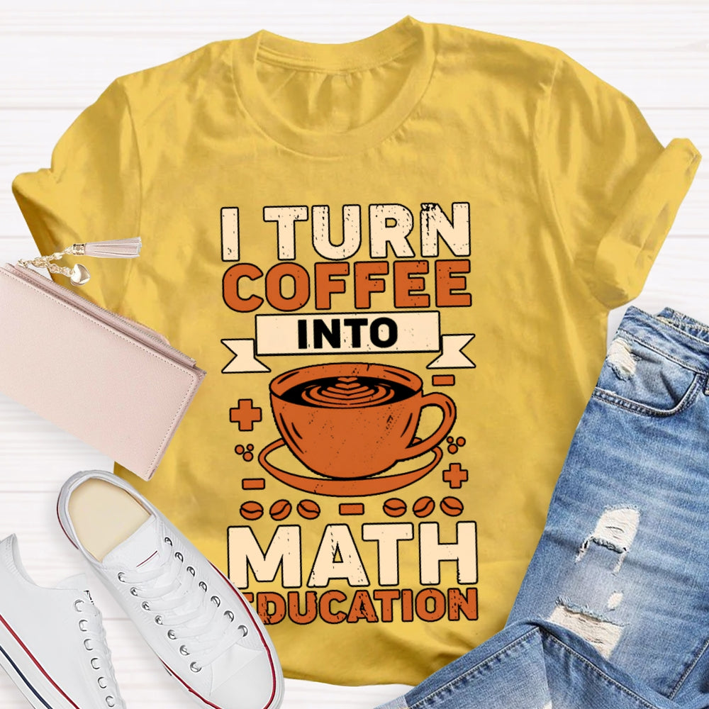 I Turn Coffee Into Math Education T-shirt
