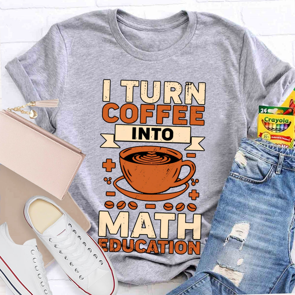 I Turn Coffee Into Math Education T-shirt
