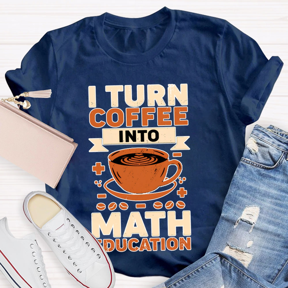 I Turn Coffee Into Math Education T-shirt