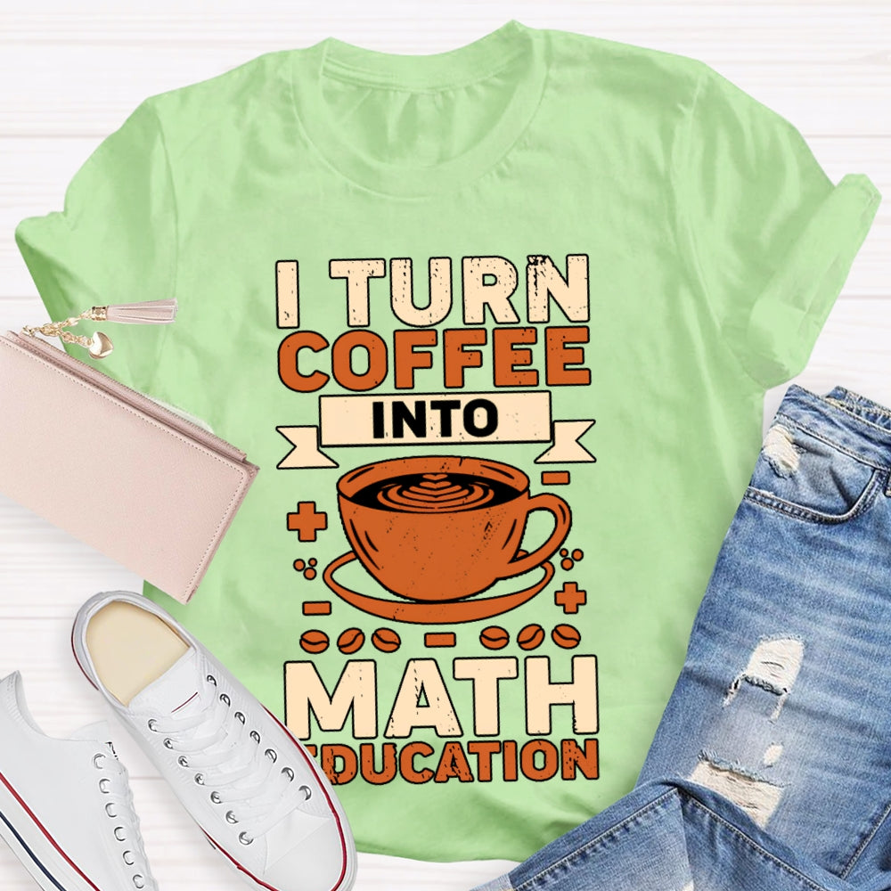 I Turn Coffee Into Math Education T-shirt