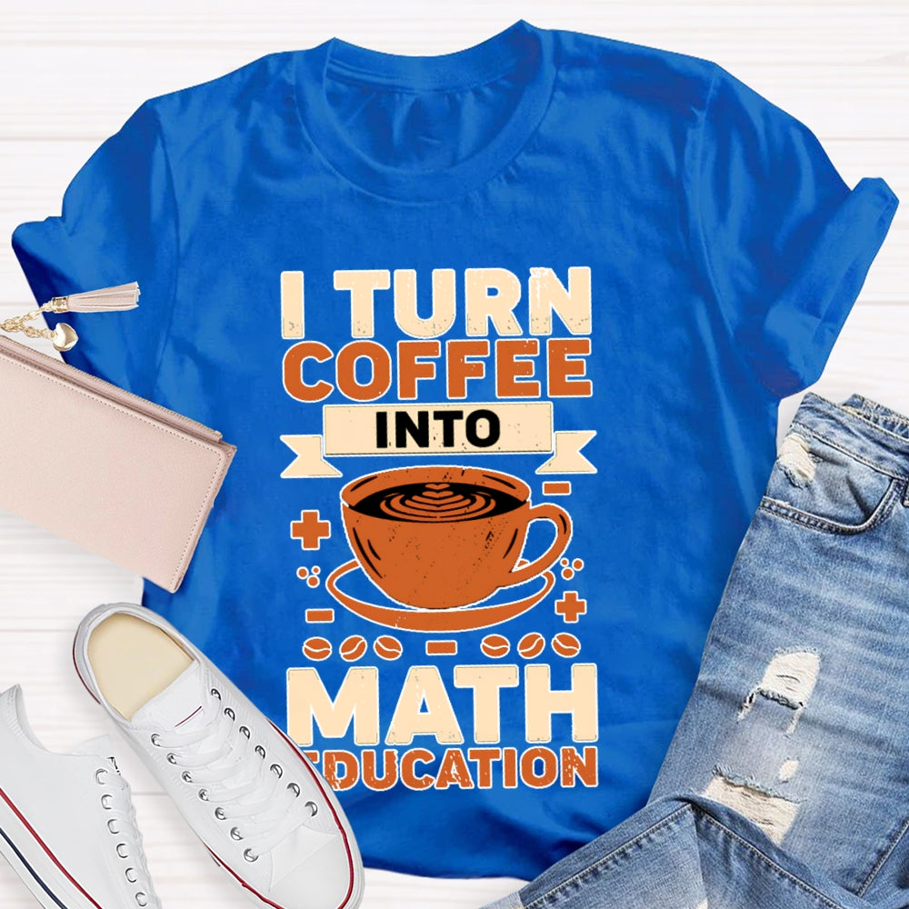 I Turn Coffee Into Math Education T-shirt