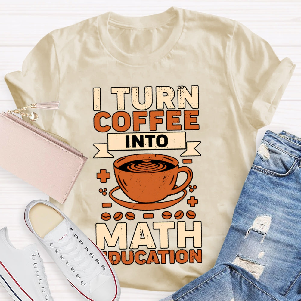 I Turn Coffee Into Math Education T-shirt