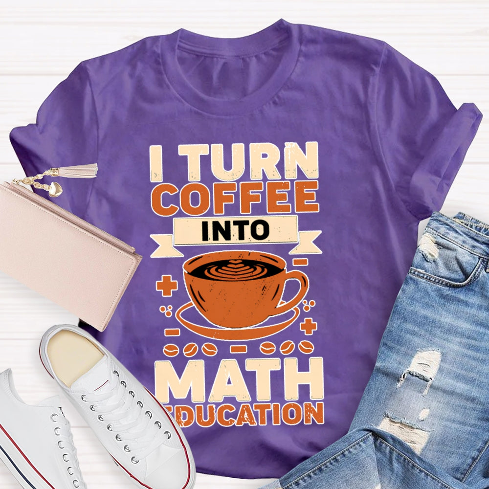 I Turn Coffee Into Math Education T-shirt