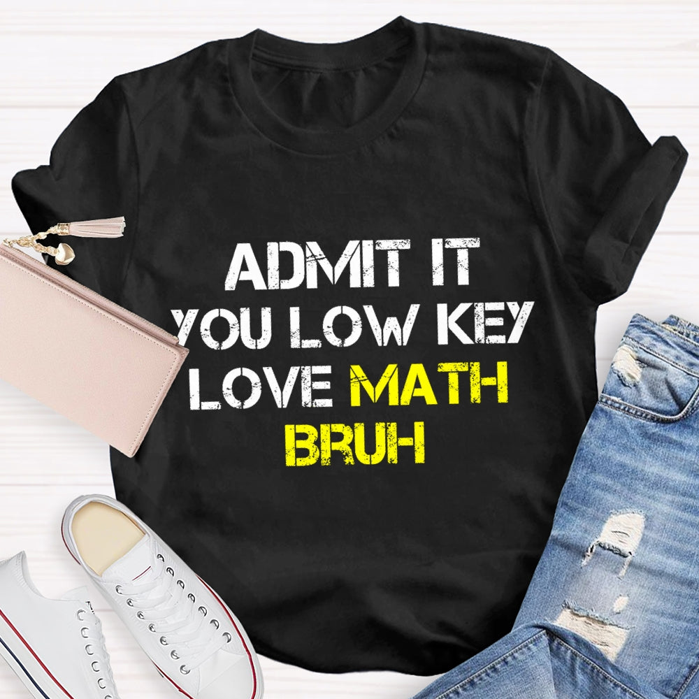 Admit It You Low Key Love Math Bruh Math Teacher T-Shirt