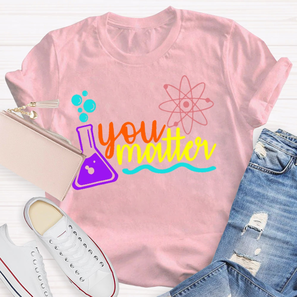 You Matter Science Funny T-shirt
