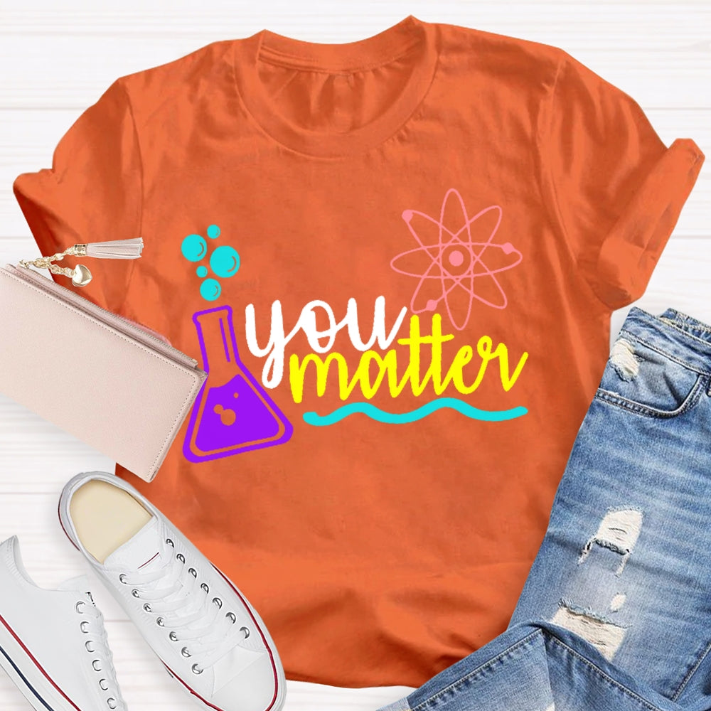 You Matter Science Funny T-shirt