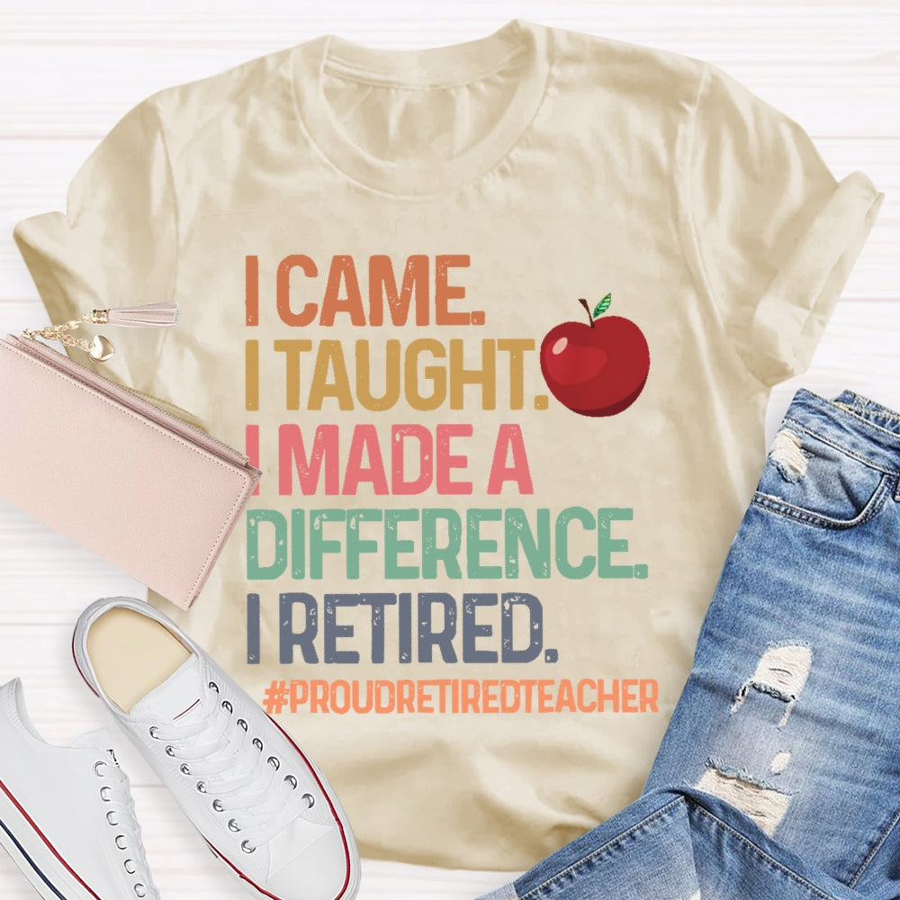 I Came I Taught I Made A Difference Proud Retired Teacher  T-shirt