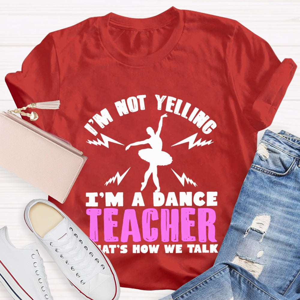 I'M Not Yelling I'M A Dance Teacher That'S How We Talk T-shirt