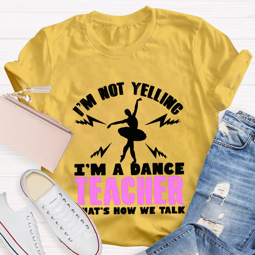 I'M Not Yelling I'M A Dance Teacher That'S How We Talk T-shirt