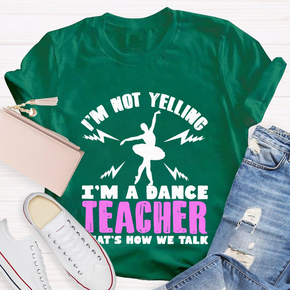 I'M Not Yelling I'M A Dance Teacher That'S How We Talk T-shirt
