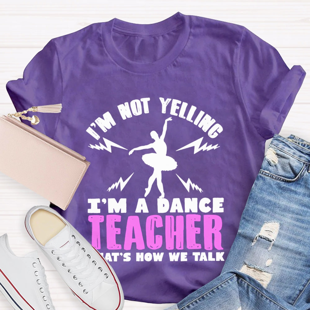 I'M Not Yelling I'M A Dance Teacher That'S How We Talk T-shirt