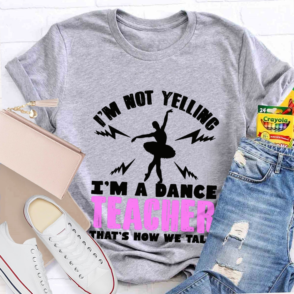 I'M Not Yelling I'M A Dance Teacher That'S How We Talk T-shirt