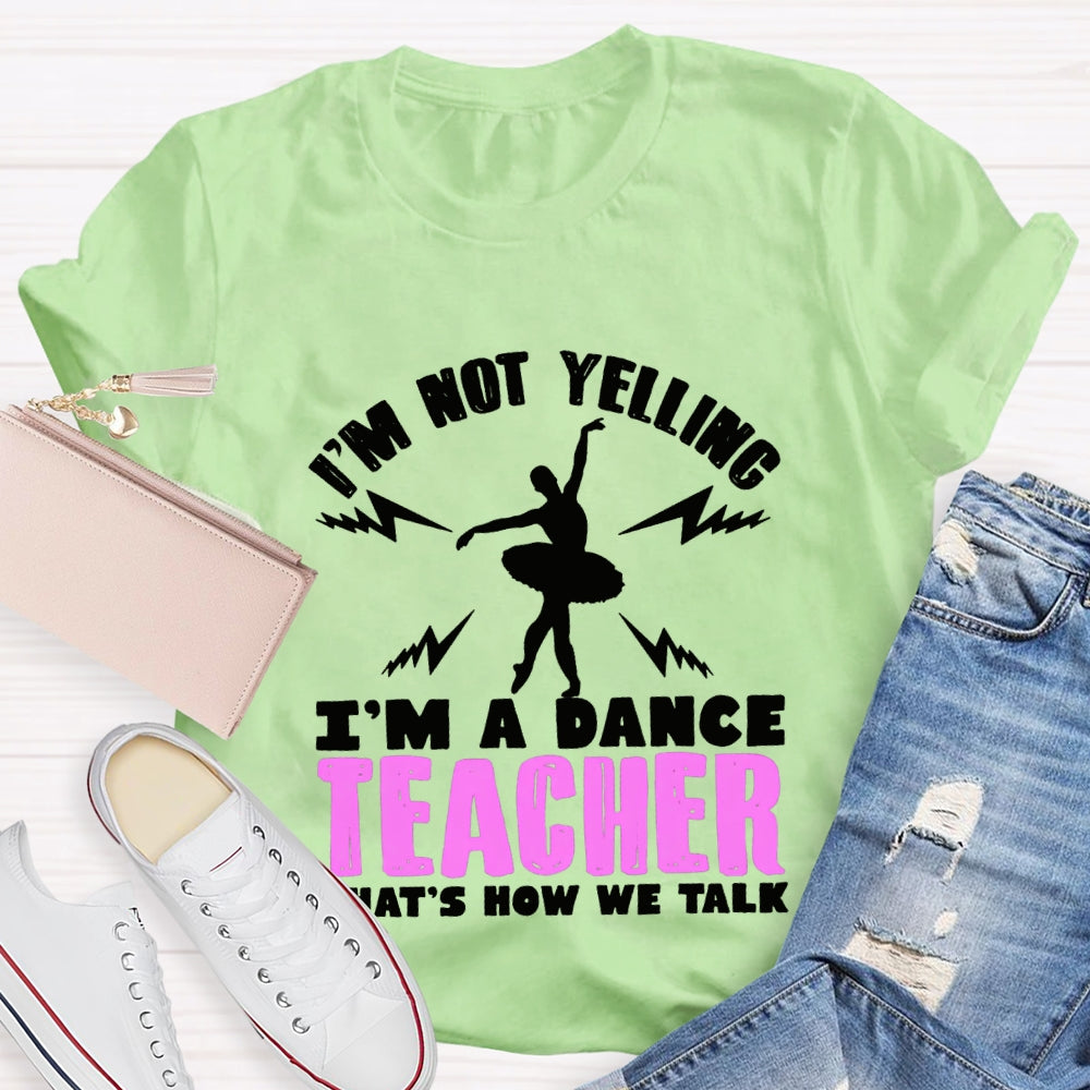 I'M Not Yelling I'M A Dance Teacher That'S How We Talk T-shirt