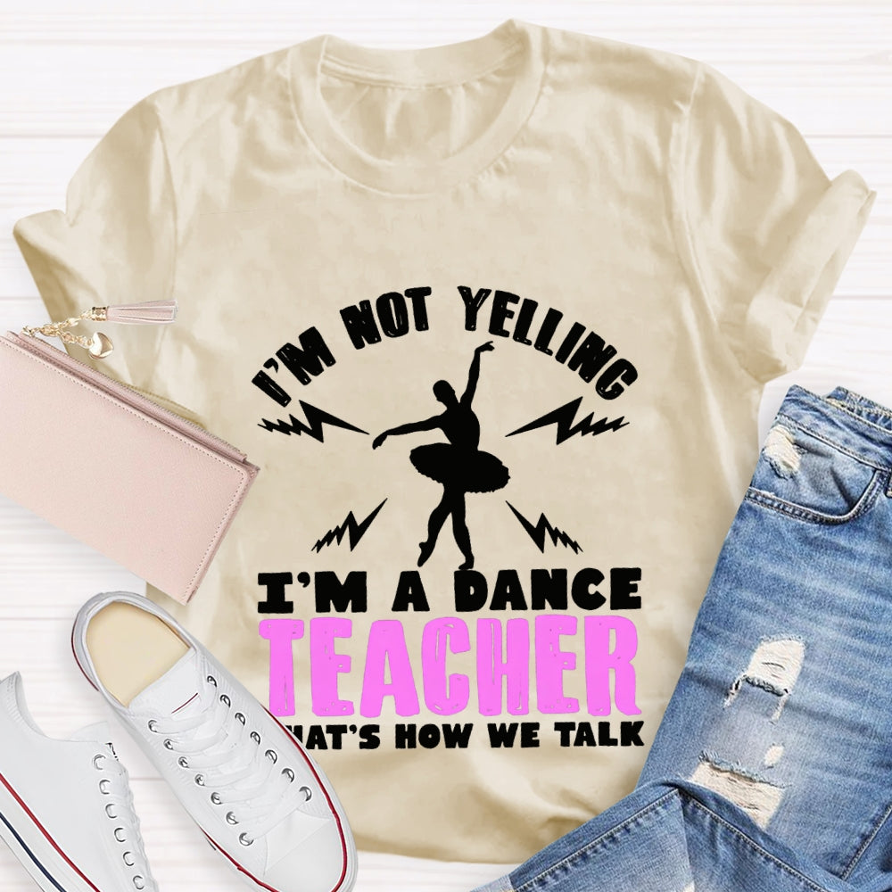 I'M Not Yelling I'M A Dance Teacher That'S How We Talk T-shirt
