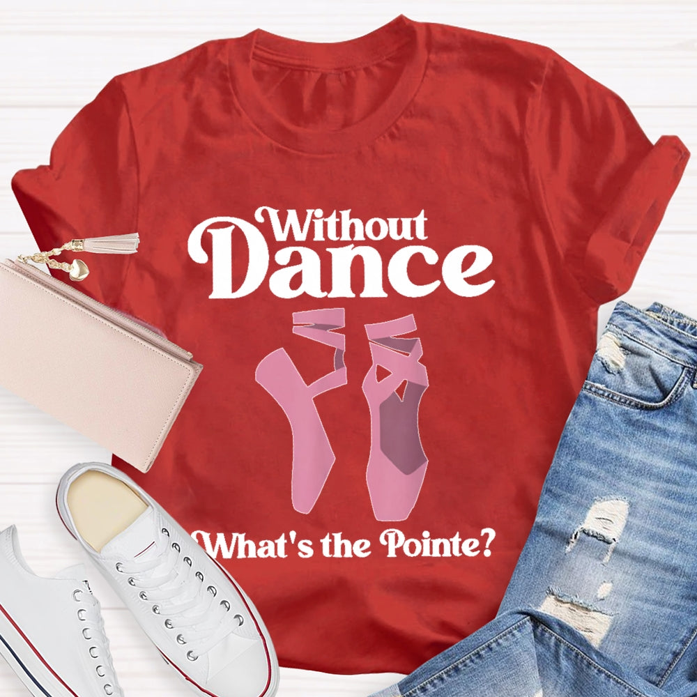 Without Dance What's The Pointe T-shirt