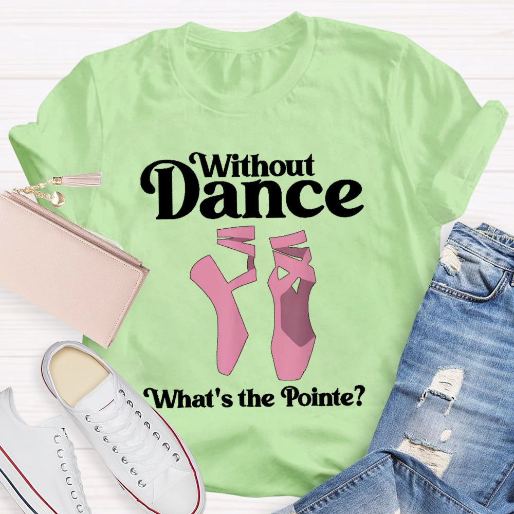 Without Dance What's The Pointe T-shirt