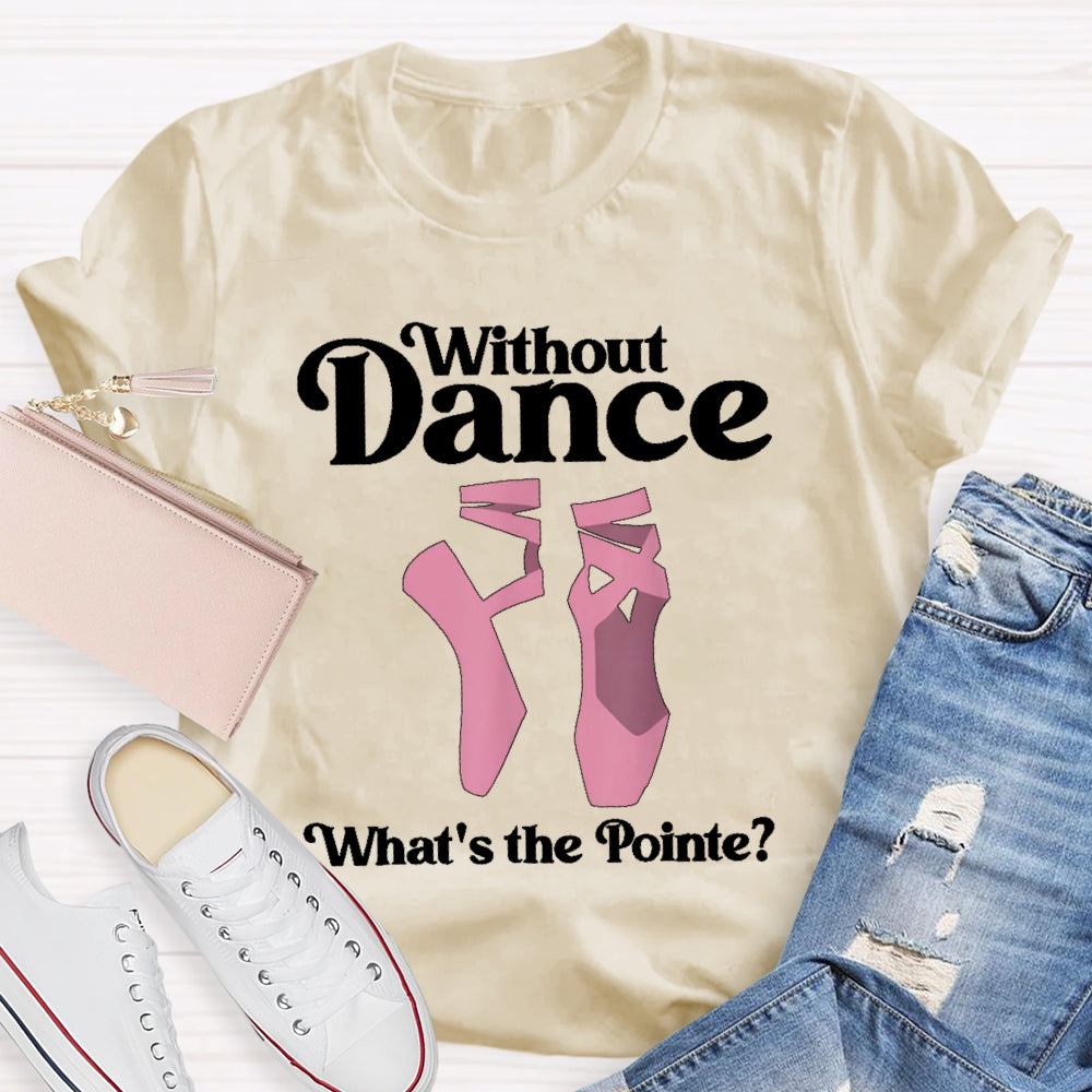 Without Dance What's The Pointe T-shirt