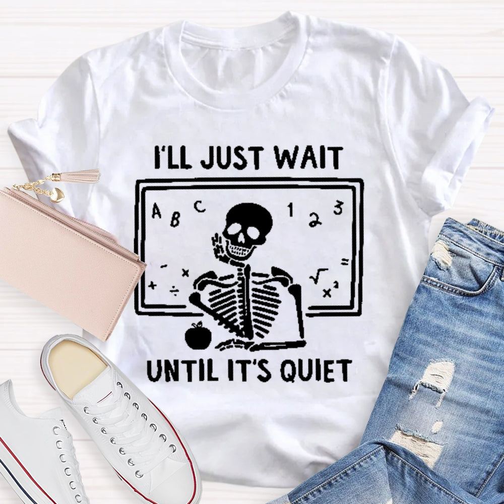 I'll Just Wait Until It's Quiet Skeleton Teacher T-shirt