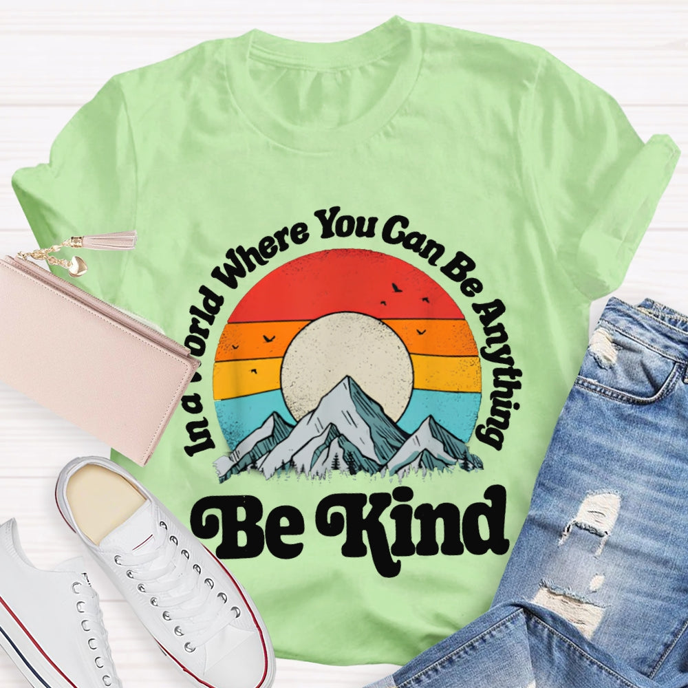 Be Kind In A World Where You Can Be Anything T-shirt