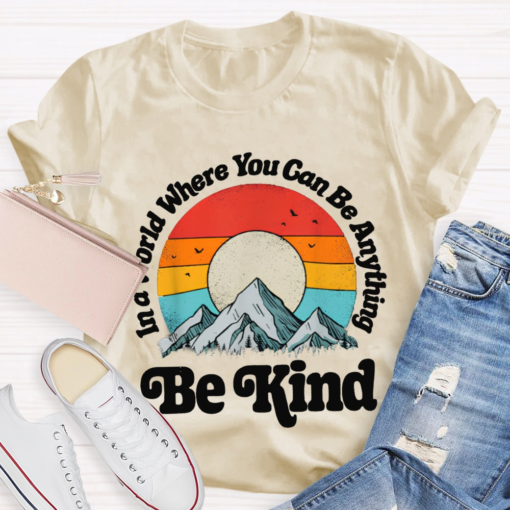 Be Kind In A World Where You Can Be Anything T-shirt