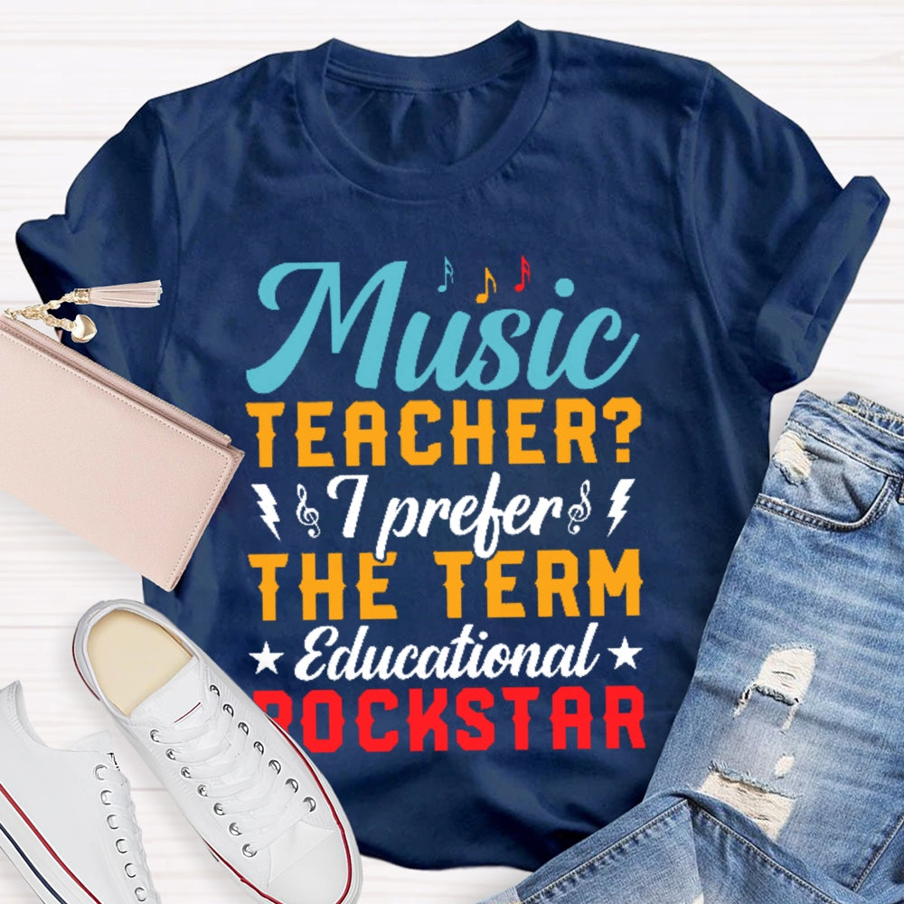 Music Teacher I Prefer The Term Educational Rock Star T-shirt