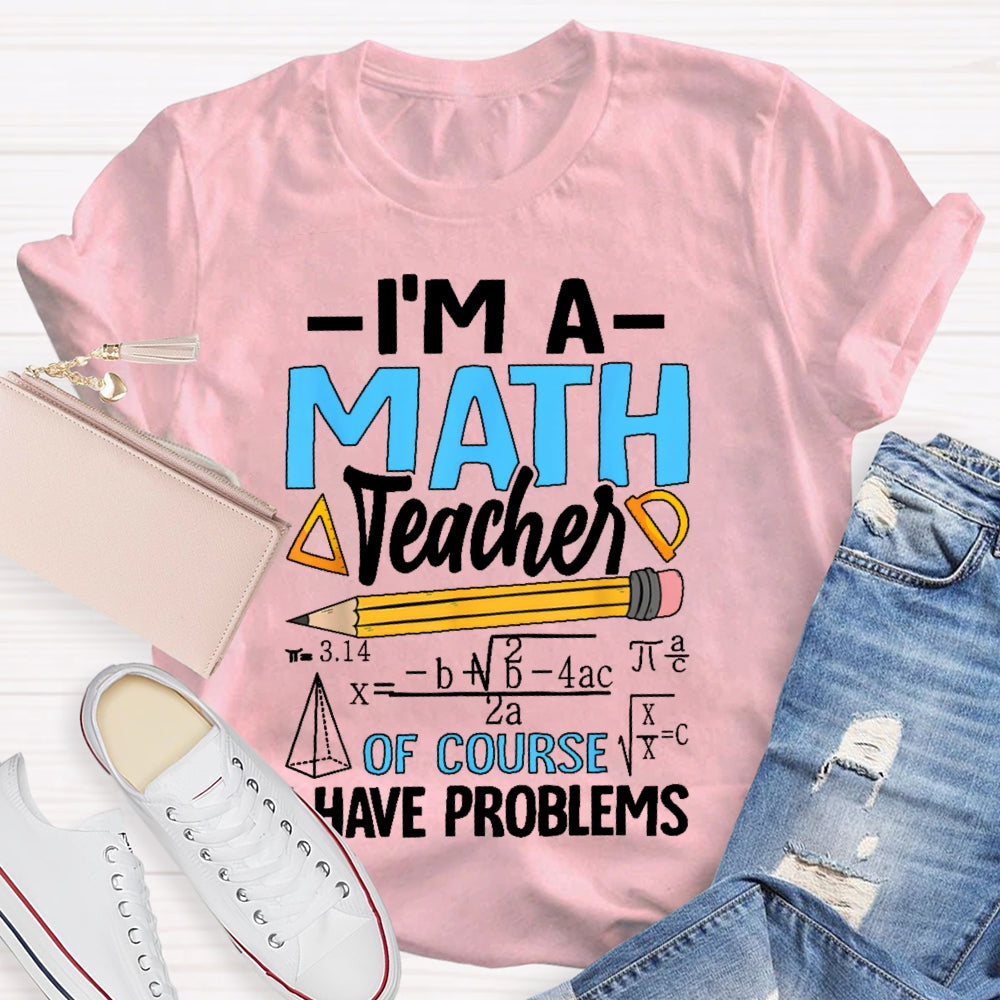 I'm A Math Teacher Of Course I Have Problems Math Teacher Gift T-shirt