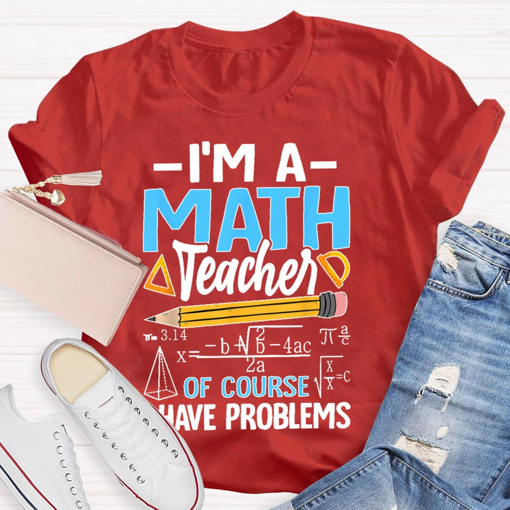 I'm A Math Teacher Of Course I Have Problems Math Teacher Gift T-shirt
