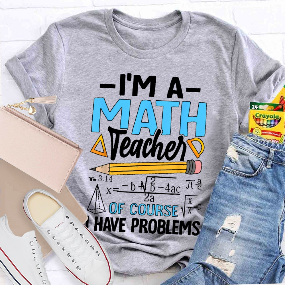 I'm A Math Teacher Of Course I Have Problems Math Teacher Gift T-shirt