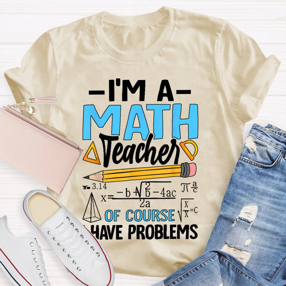 I'm A Math Teacher Of Course I Have Problems Math Teacher Gift T-shirt