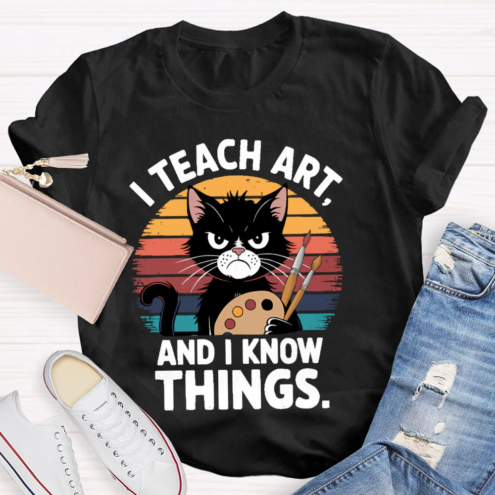I Teach Art And I Know Things Art Teacher T-shirt