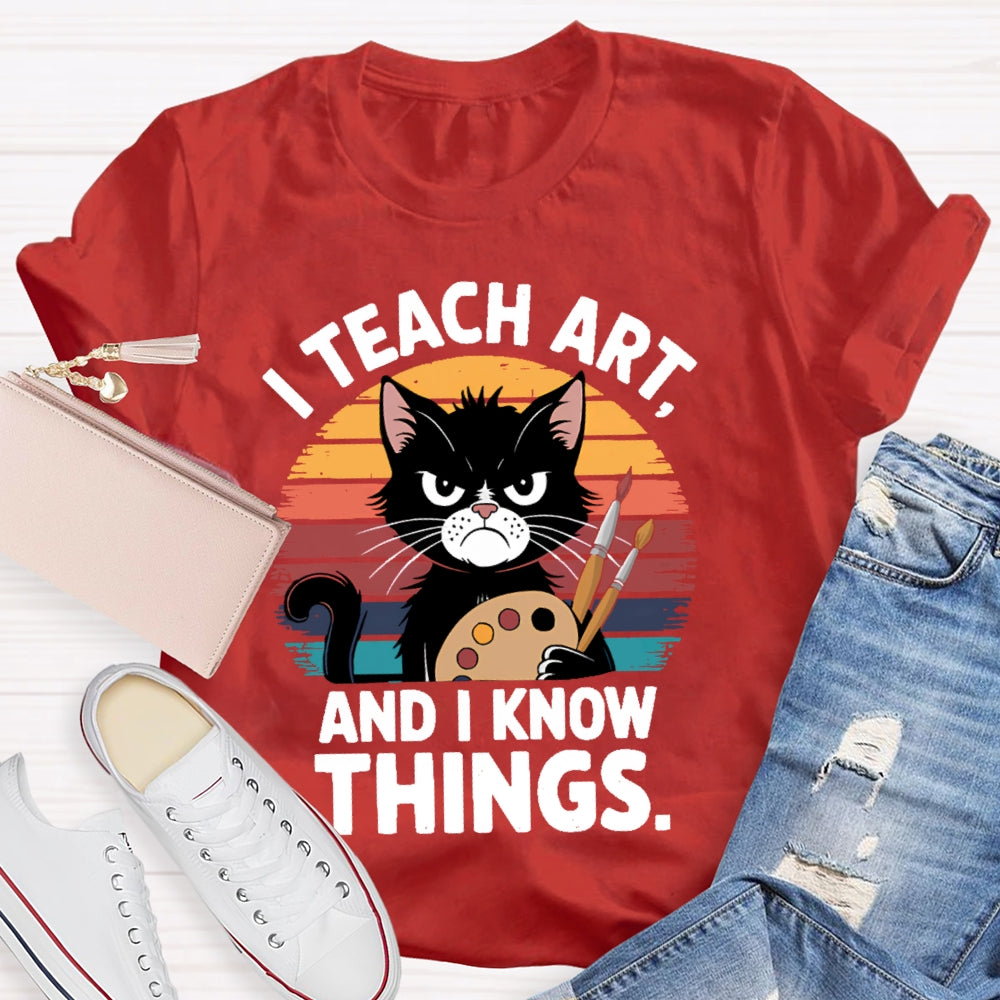 I Teach Art And I Know Things Art Teacher T-shirt