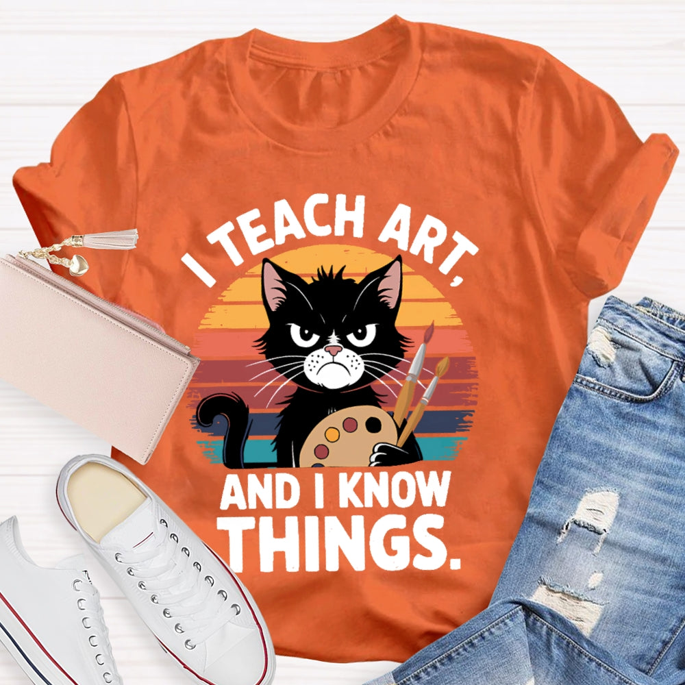I Teach Art And I Know Things Art Teacher T-shirt