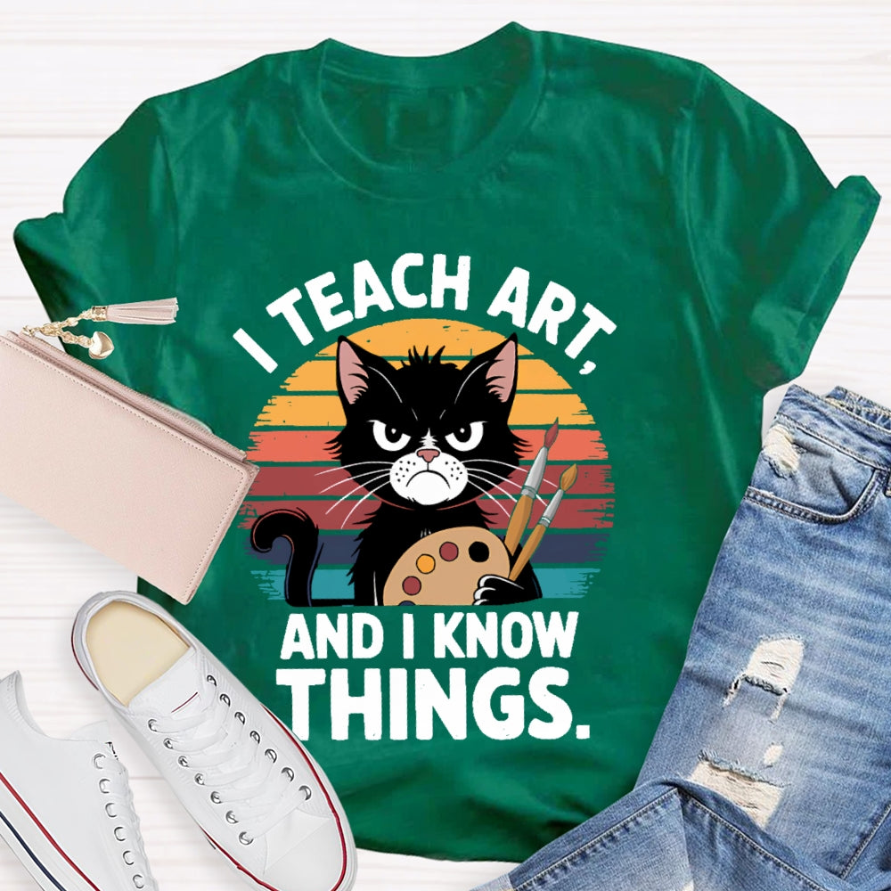 I Teach Art And I Know Things Art Teacher T-shirt