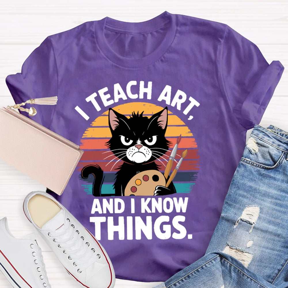 I Teach Art And I Know Things Art Teacher T-shirt