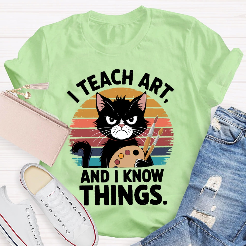 I Teach Art And I Know Things Art Teacher T-shirt