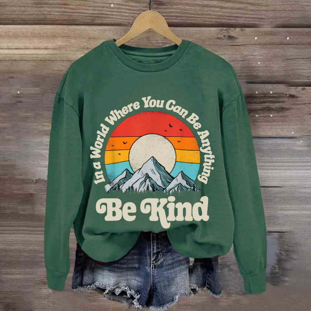 Be Kind In A World Where You Can Be Anything sweatshirt