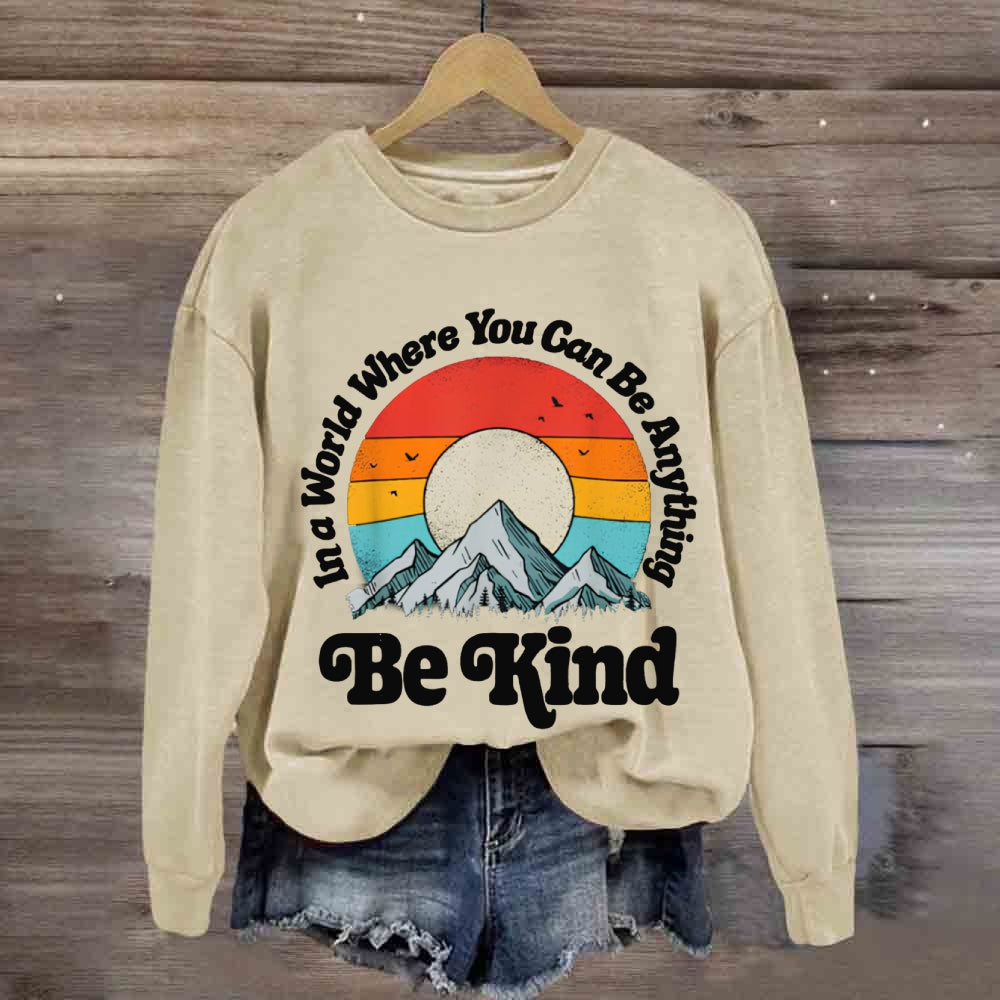 Be Kind In A World Where You Can Be Anything sweatshirt