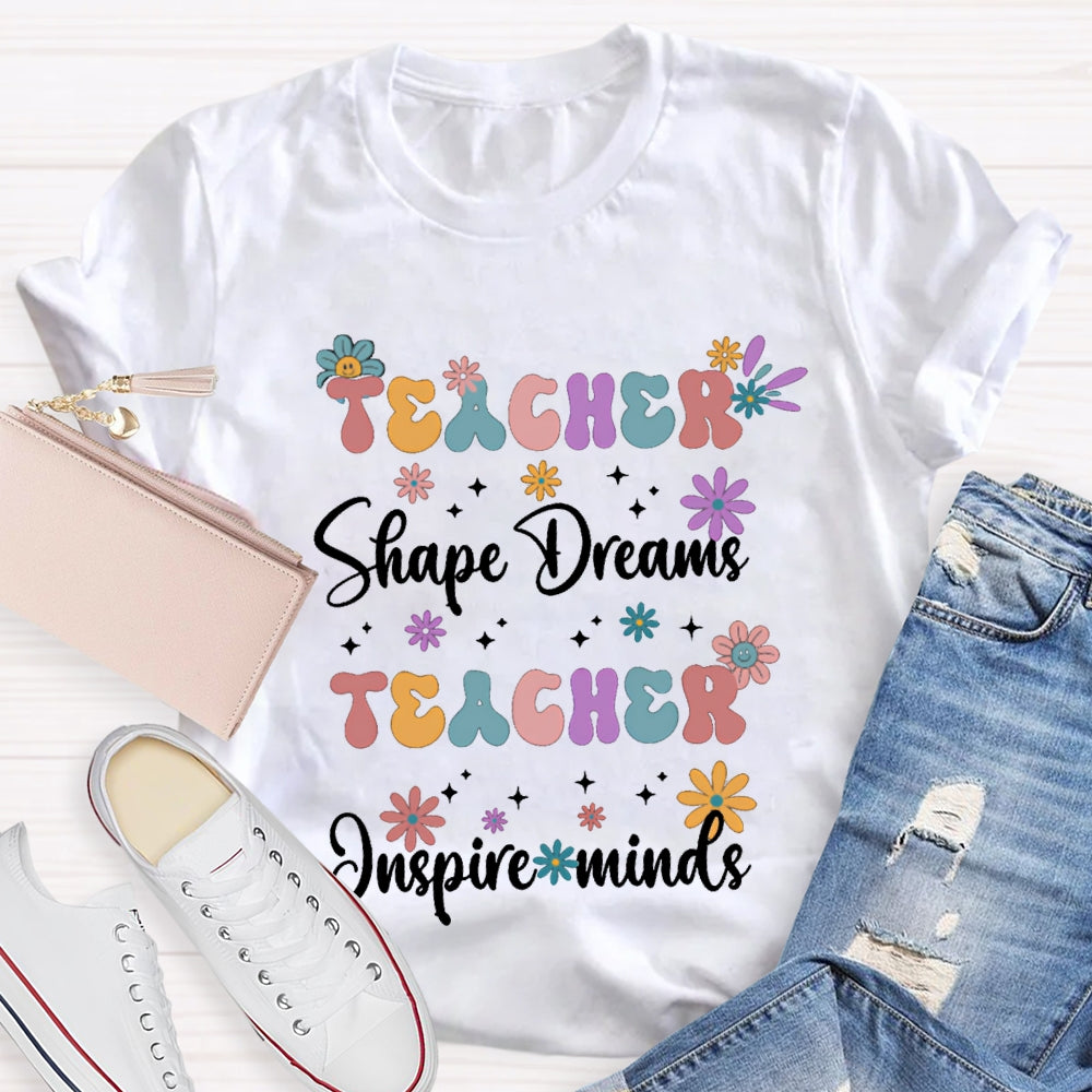 Teacher Shape Dreams Teacher Inspire Minds Colorful Fonts And Small Flowers T-shirt