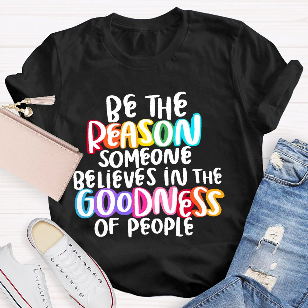 Be The Reason Someone Believes In The Goodness Of People T-shirt