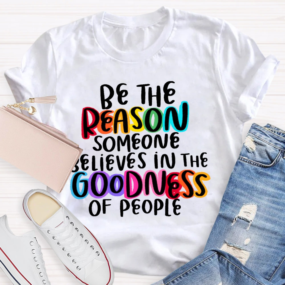 Be The Reason Someone Believes In The Goodness Of People T-shirt