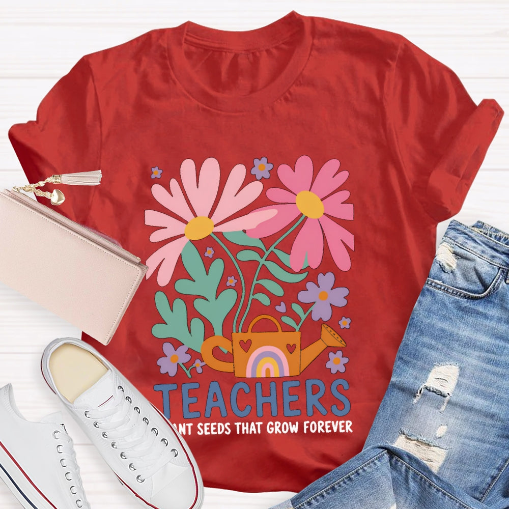 Teacher Plant Seeds That Grow Forever Colorful Flowers T-shirt