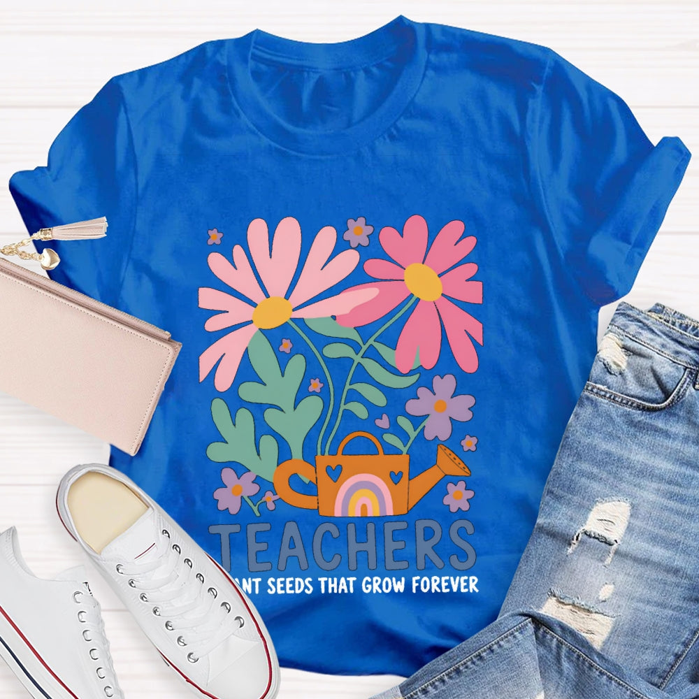 Teacher Plant Seeds That Grow Forever Colorful Flowers T-shirt