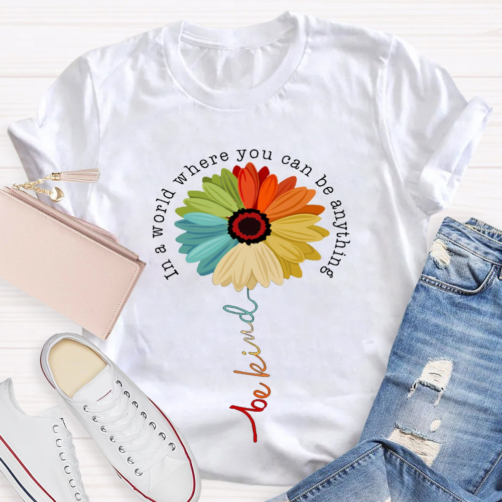 In A World Where You Can Be Anything Be Kind Like A Flower T-shirt