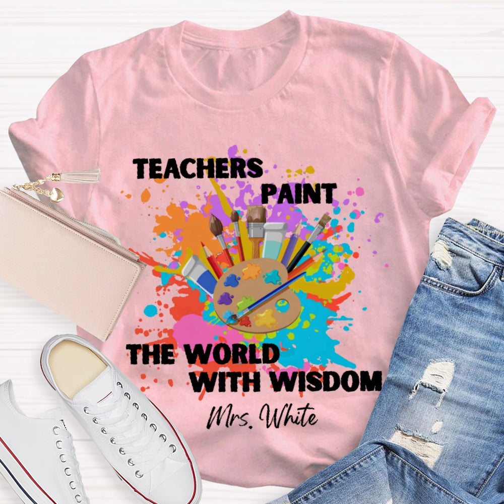 Personalized Name Teachers Paint The World With Wisdom T-shirt