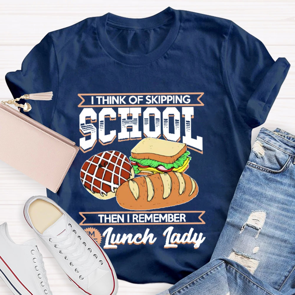 I Think Of Skipping School Then I Remember I'm Lunch Lady T-shirt